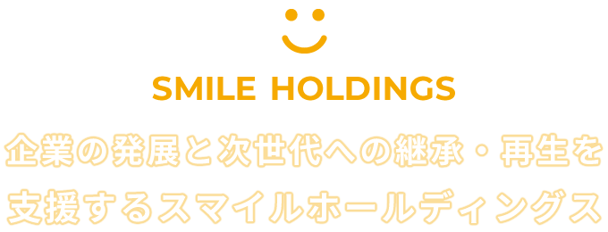 企業の発展と次世代への継承・再生を支援するスマイルホールディングス SMILE HOLDINGS